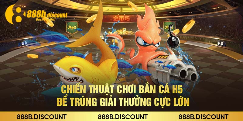 Chiến Thuật Chơi Bắn Cá H5 Để Trúng Giải Thưởng Cực Lớn